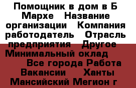 Помощник в дом в Б.Мархе › Название организации ­ Компания-работодатель › Отрасль предприятия ­ Другое › Минимальный оклад ­ 10 000 - Все города Работа » Вакансии   . Ханты-Мансийский,Мегион г.